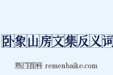 卧象山房文集反义词是什么意思的图片